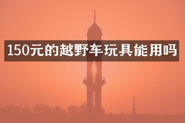 150元的越野车玩具能用吗