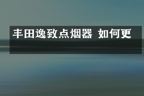丰田逸致点烟器 如何更换