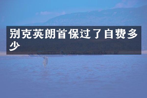 别克英朗首保过了自费多少