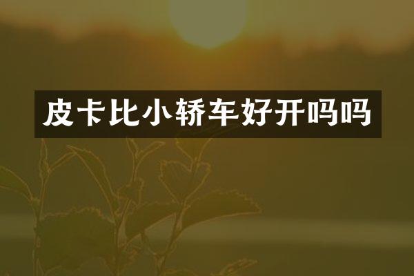 皮卡比小轿车好开吗吗