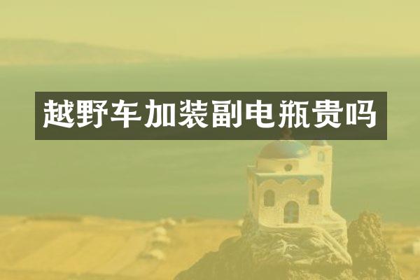 越野车加装副电瓶贵吗