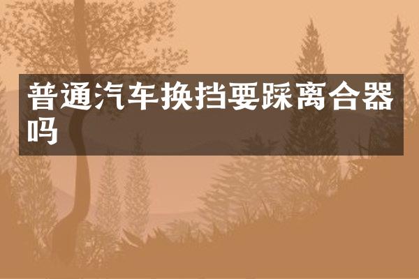 普通汽车换挡要踩离合器吗