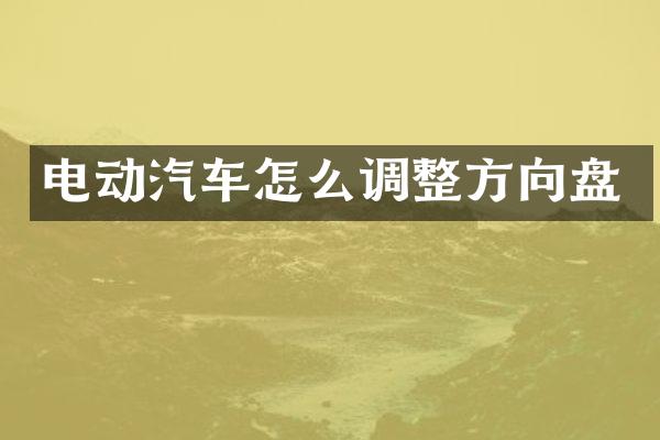电动汽车怎么调整方向盘