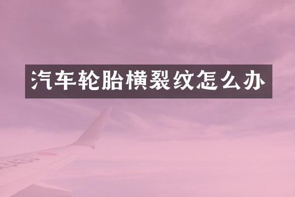 汽车轮胎横裂纹怎么办