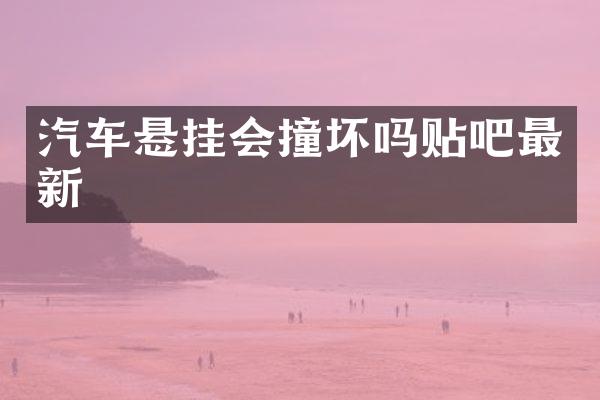 汽车悬挂会撞坏吗贴吧最新