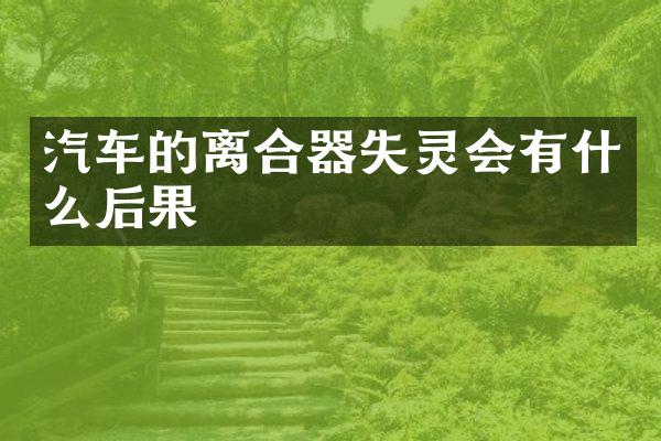 汽车的离合器失灵会有什么后果