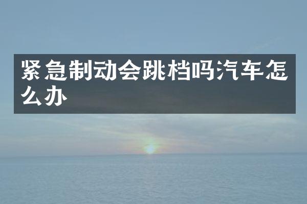 紧急制动会跳档吗汽车怎么办