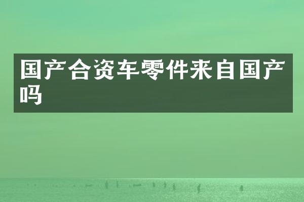 国产合资车零件来自国产吗