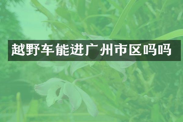 越野车能进广州市区吗吗