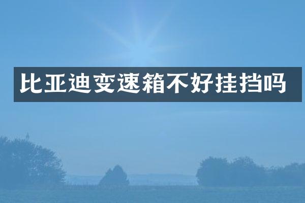 比亚迪变速箱不好挂挡吗