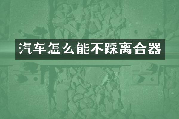 汽车怎么能不踩离合器