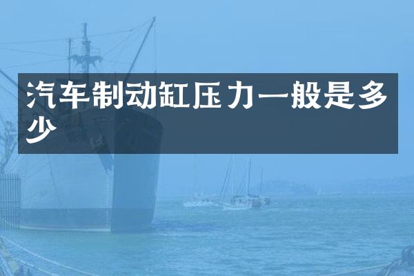 汽车制动缸压力一般是多少