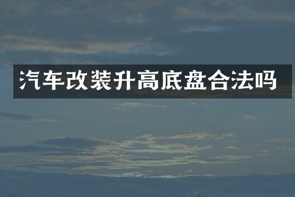 汽车改装升高底盘合法吗