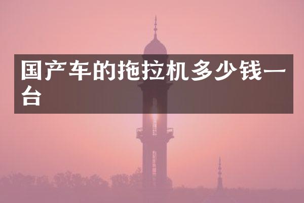国产车的拖拉机多少钱一台