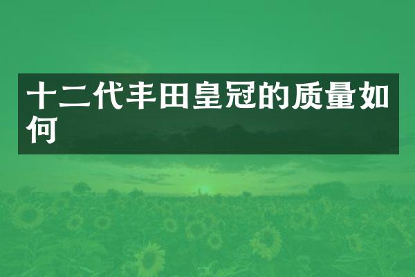 十二代丰田皇冠的质量如何