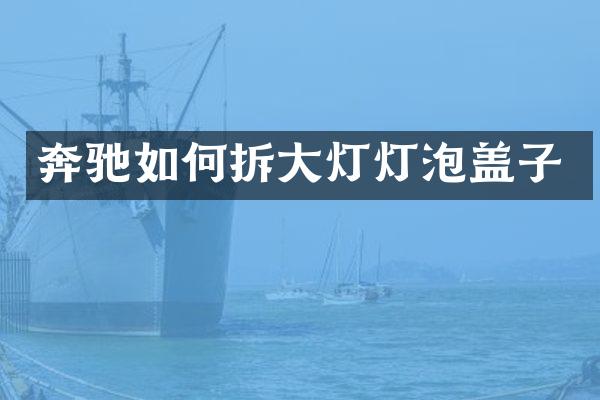 奔驰如何拆大灯灯泡盖子