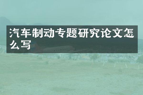 汽车制动专题研究论文怎么写
