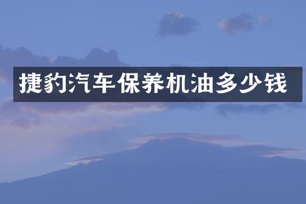 捷豹汽车保养机油多少钱