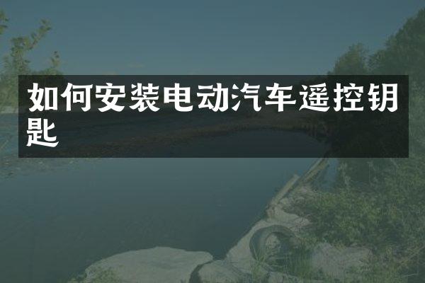 如何安装电动汽车遥控钥匙