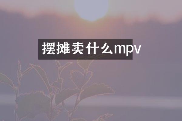 摆摊卖什么mpv