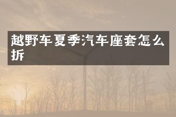 越野车夏季汽车座套怎么拆