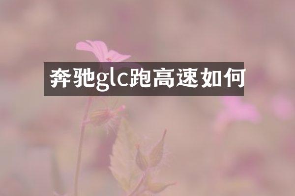 奔驰glc跑高速如何