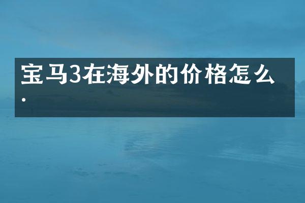 宝马3在海外的价格怎么样