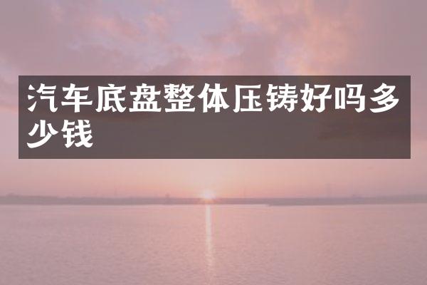 汽车底盘整体压铸好吗多少钱