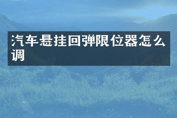 汽车悬挂回弹限位器怎么调