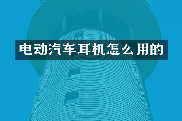 电动汽车耳机怎么用的