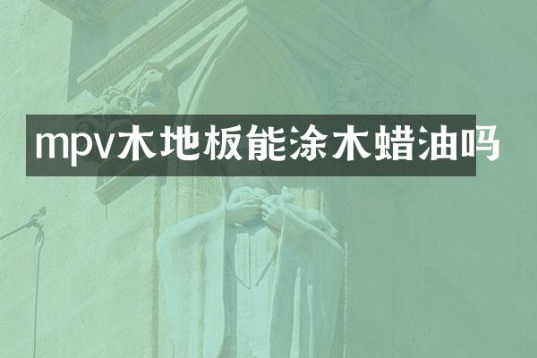 mpv木地板能涂木蜡油吗