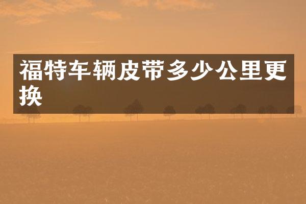 福特车辆皮带多少公里更换