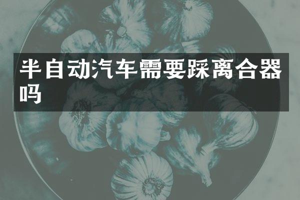 半自动汽车需要踩离合器吗