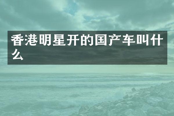 香港明星开的国产车叫什么