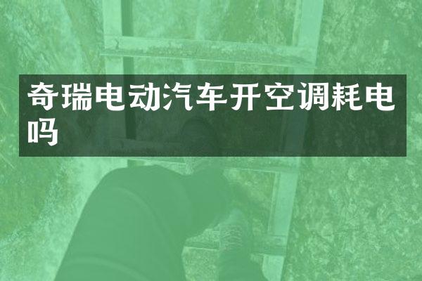 奇瑞电动汽车开空调耗电吗