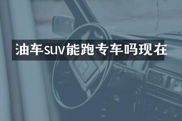 油车suv能跑专车吗现在
