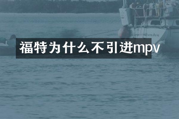 福特为什么不引进mpv