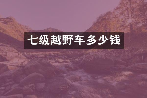 七级越野车多少钱