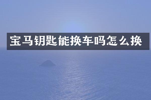 宝马钥匙能换车吗怎么换