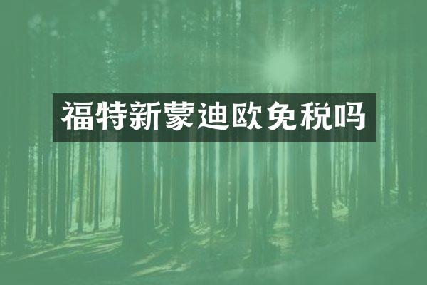 福特新蒙迪欧免税吗