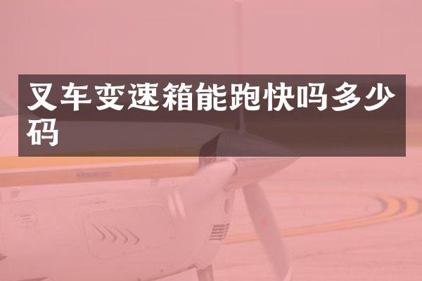 叉车变速箱能跑快吗多少码