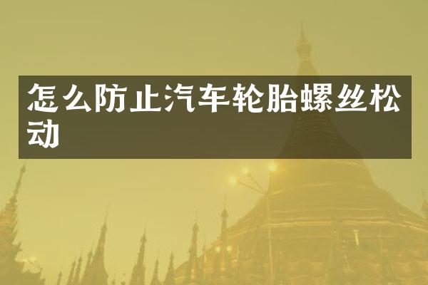 怎么防止汽车轮胎螺丝松动