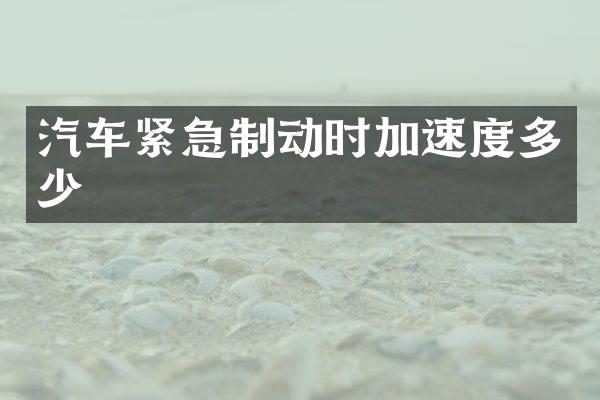 汽车紧急制动时加速度多少