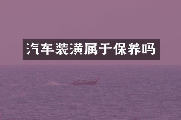 汽车装潢属于保养吗