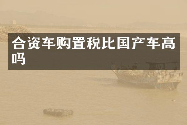 合资车购置税比国产车高吗