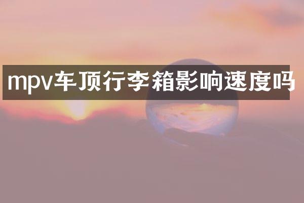 mpv车顶行李箱影响速度吗