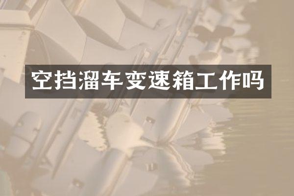 空挡溜车变速箱工作吗