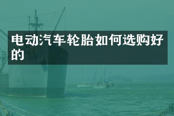 电动汽车轮胎如何选购好的