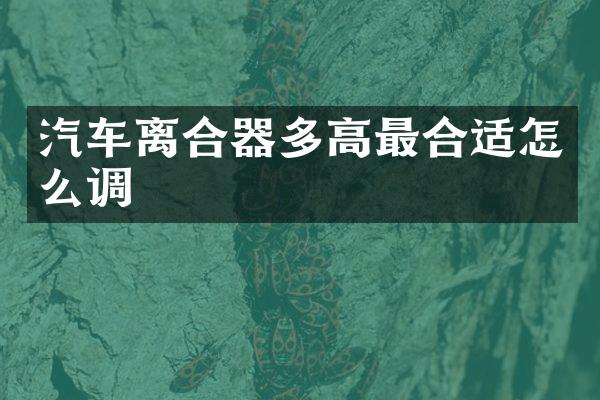 汽车离合器多高最合适怎么调