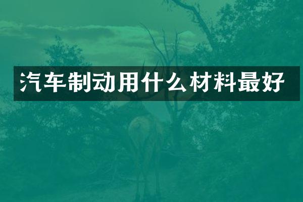 汽车制动用什么材料最好